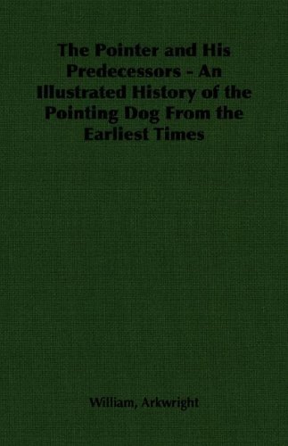 Cover for William Arkwright · The Pointer and His Predecessors: an Illustrated History of the Pointing Dog from the Earliest Times (Paperback Book) (2007)