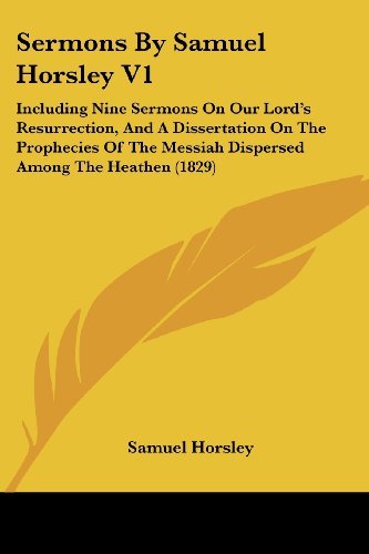 Cover for Samuel Horsley · Sermons by Samuel Horsley V1: Including Nine Sermons on Our Lord's Resurrection, and a Dissertation on the Prophecies of the Messiah Dispersed Among the Heathen (1829) (Paperback Book) (2008)