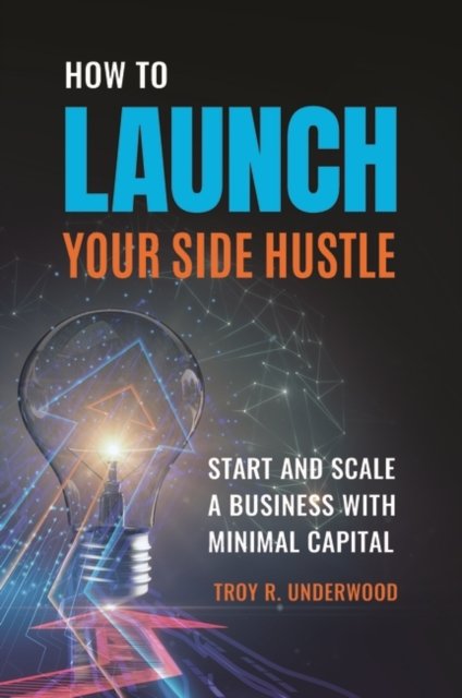 Cover for Troy R. Underwood · How to Launch Your Side Hustle: Start and Scale a Business with Minimal Capital (Hardcover Book) (2020)