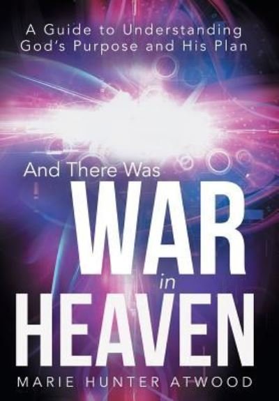 Cover for Marie Hunter Atwood · And There Was War in Heaven: a Guide to Understanding God's Purpose and His Plan (Hardcover Book) (2013)