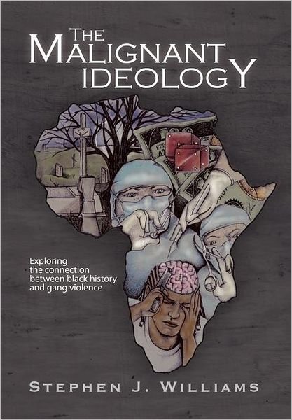 Cover for Stephen J. Williams · The Malignant Ideology: Exploring the Connection Between Black History and Gang Violence (Hardcover Book) (2012)