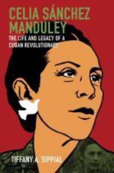 Cover for Tiffany A. Sippial · Celia Sanchez Manduley: The Life and Legacy of a Cuban Revolutionary - Envisioning Cuba (Paperback Book) (2020)