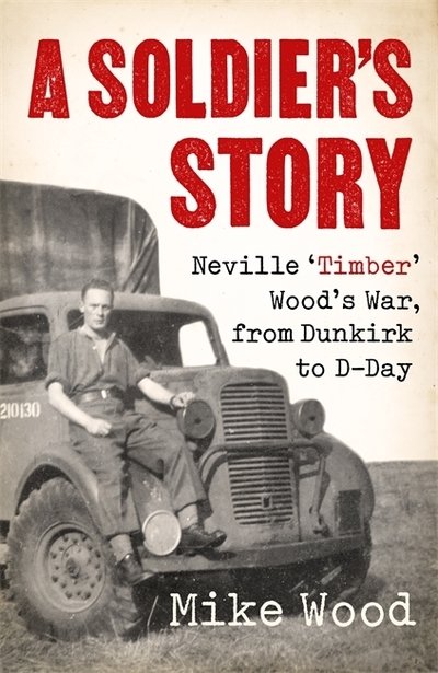 Cover for Mike Wood · A Soldier's Story: Neville ‘Timber' Wood's War, from Dunkirk to D-Day (Paperback Book) (2022)