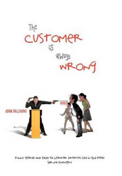 Cover for Adam Ballarino · The Customer is Always Wrong: Funny Stories and Tales of Horror from My Life in the Food Service Industry (Hardcover Book) (2012)