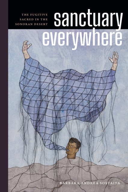 Cover for Barbara Andrea Sostaita · Sanctuary Everywhere: The Fugitive Sacred in the Sonoran Desert (Paperback Book) (2024)