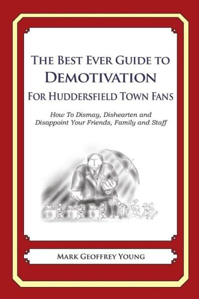 Cover for Mark Geoffrey Young · The Best Ever Guide to Demotivation for Huddersfield Town Fans: How to Dismay, Dishearten and Disappoint Your Friends, Family and Staff (Paperback Book) (2013)