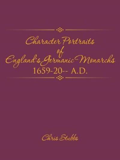 Cover for Chris Stubbs · Character Portraits of England's Germanic Monarchs 1659-20-- A.D. (Paperback Book) (2015)
