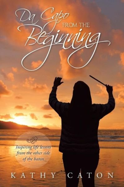 Cover for Kathy Caton · Da Capo from the Beginning: Inspiring Life Lessons from the Other Side of the Baton (Paperback Book) (2014)
