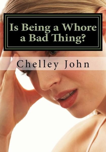 Cover for Chelley John · Is Being a Whore a Bad Thing?: a Look at an Old and New Phenomenon, Whoring. (Paperback Book) (2013)