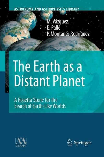 Cover for M. Vazquez · The Earth as a Distant Planet: A Rosetta Stone for the Search of Earth-Like Worlds - Astronomy and Astrophysics Library (Paperback Book) [Softcover reprint of the original 1st ed. 2010 edition] (2016)