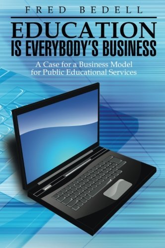 Cover for Fred Bedell · Education is Everybody's Business: a Case for a Business Model for Public Educational Services (Paperback Book) (2014)