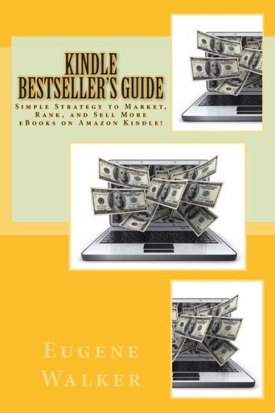 Cover for Eugene Walker · Kindle Bestseller's Guide: Simple Strategy to Market, Rank, and Sell More Ebooks on Amazon Kindle! (Paperback Book) (2014)