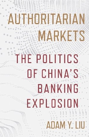 Cover for Adam Y. Liu · Authoritarian Markets: The Politics of China's Banking Explosion (Hardcover Book) (2026)