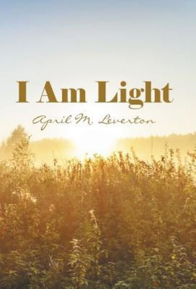 Cover for April M. Leverton · I Am Light (Hardcover Book) (2016)
