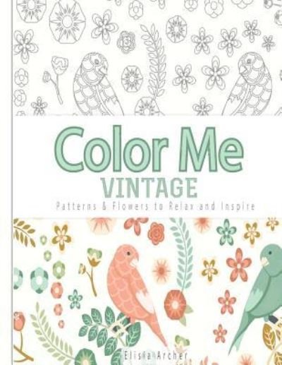 Cover for Elisia Archer · Color Me: Vintage: Patterns &amp; Flowers to Relax and Inspire (Paperback Book) (2015)