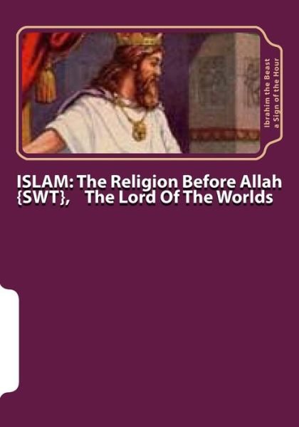 Cover for Ibrahim the Beast a Sign of the Hour · Islam: the Religion Before Allah {swt}, the Lord of the Worlds: the Secret Knowledge of Al-qur'an-al Azeem (Paperback Book) (2015)
