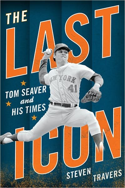 Cover for Steven Travers · The Last Icon: Tom Seaver and His Times (Hardcover Book) (2011)