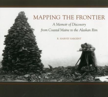 Cover for Rufus Harvey Sargent · Mapping the Frontier: A Memoir of Discovery from Coastal Maine to the Alaskan Rim (Paperback Book) (2015)