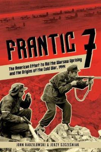 Cover for John Radzilowski · Frantic 7: The American Effort to Aid the Warsaw Uprising and the Origins of the Cold War, 1944 (Hardcover Book) (2017)