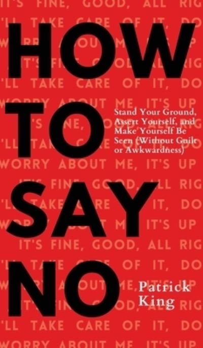 Cover for Patrick King · How To Say No: Stand Your Ground, Assert Yourself, and Make Yourself Be Seen (Hardcover Book) (2021)
