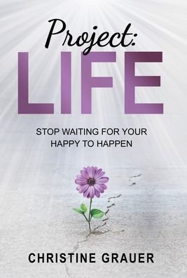 Cover for Christine Grauer · Project LIFE: Stop Waiting for Your Happy to Happen (Hardcover Book) (2020)