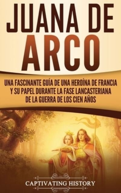 Cover for Captivating History · Juana de Arco: Una Fascinante Guia de una Heroina de Francia y su Papel Durante la Fase Lancasteriana de la Guerra de los Cien Anos (Hardcover Book) (2020)