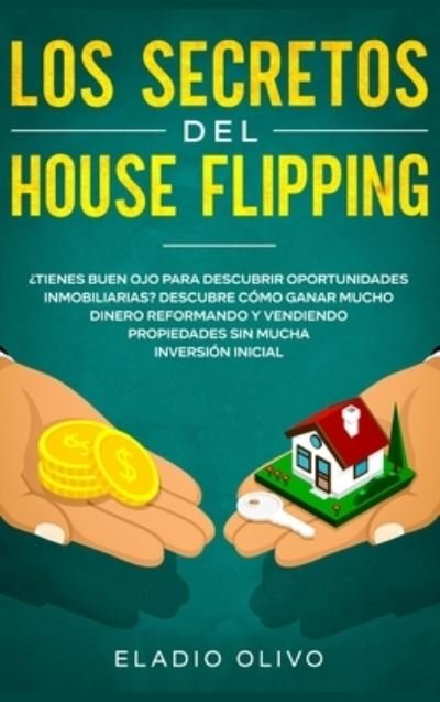 Cover for Eladio Olivo · Los secretos del house flipping: ?Tienes buen ojo para descubrir oportunidades inmobiliarias? Descubre como ganar mucho dinero reformando y vendiendo propiedades sin mucha inversion inicial (Hardcover Book) (2020)