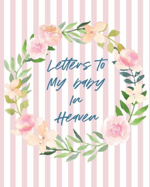 Cover for Patricia Larson · Letters To Baby In Heaven: A Diary Of All The Things I Wish I Could Say Newborn Memories Grief Journal Loss of a Baby Sorrowful Season Forever In Your Heart Remember and Reflect (Paperback Book) (2020)