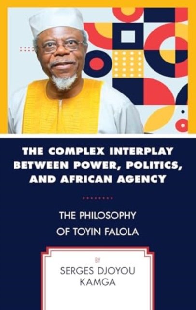 Cover for Serges Djoyou Kamga · The Complex Interplay between Power, Politics, and African Agency: The Philosophy of Toyin Falola (Hardcover Book) (2024)
