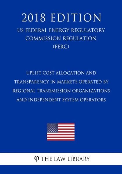 Cover for The Law Library · Uplift Cost Allocation and Transparency in Markets Operated by Regional Transmission Organizations and Independent System Operators (Us Federal Energy Regulatory Commission Regulation) (Ferc) (2018 Edition) (Paperback Book) (2018)