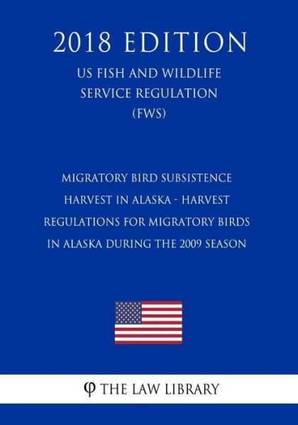 Cover for The Law Library · Migratory Bird Subsistence Harvest in Alaska - Harvest Regulations for Migratory Birds in Alaska During the 2009 Season (US Fish and Wildlife Service Regulation) (FWS) (2018 Edition) (Paperback Book) (2018)