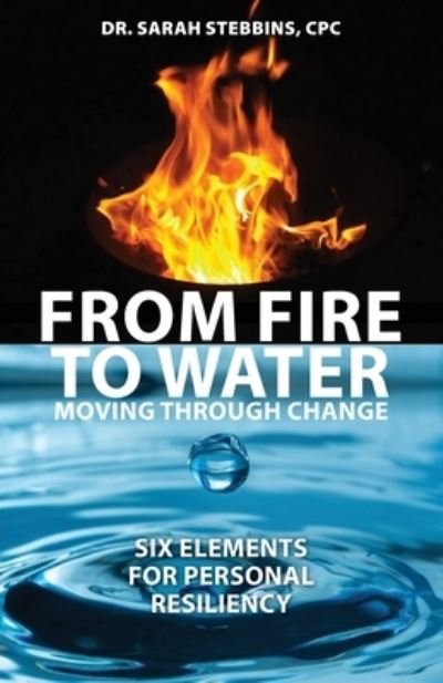 Cover for Dr Sarah Stebbins · From Fire to Water: Moving Through Change - Six Elements for Personal Resiliency (Paperback Book) (2021)