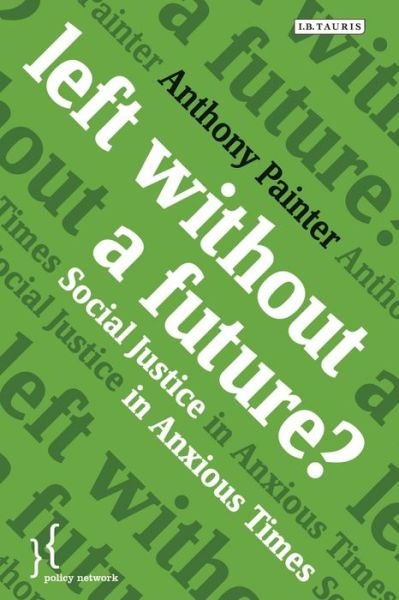Cover for Anthony Painter · Left Without a Future?: Social Justice in Anxious Times - Policy Network (Hardcover Book) (2013)
