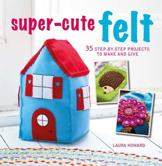 Cover for Laura Howard · Super-Cute Felt: 35 Step-by-Step Projects to Make and Give (Paperback Book) (2017)