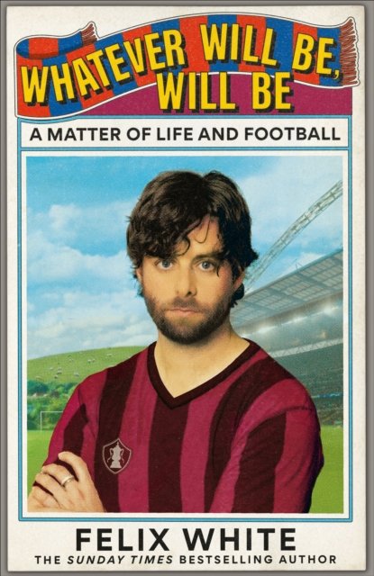 Cover for Felix White · Whatever will be, will be: A Matter of Life and Football (Paperback Book) (2026)