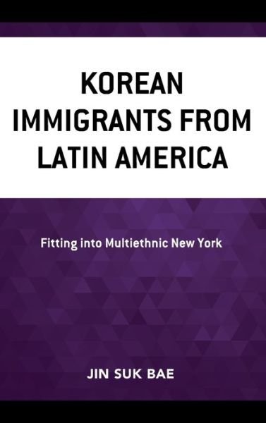 Cover for Jin Suk Bae · Korean Immigrants from Latin America: Fitting into Multiethnic New York - Korean Communities across the World (Hardcover Book) (2021)