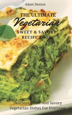Cover for Adam Denton · The Ultimate Vegetarian Sweet &amp; Savory Recipe Book: Delicious Sweet And Savory Vegetarian Dishes For Everyone (Hardcover Book) (2021)