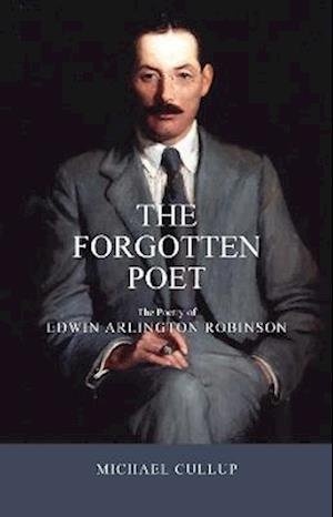 Cover for Michael Cullup · The Forgotten Poet: The Poetry of Edwin Arlington Robinson (Paperback Book) (2022)