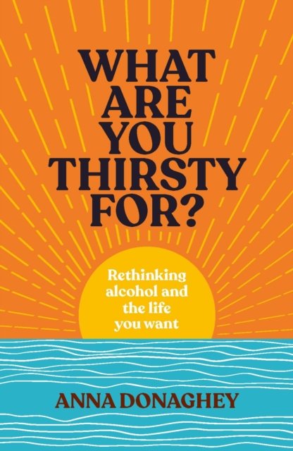 Cover for Anna Donaghey · What Are You Thirsty For?: Rethinking alcohol and the life you want (Paperback Book) (2026)