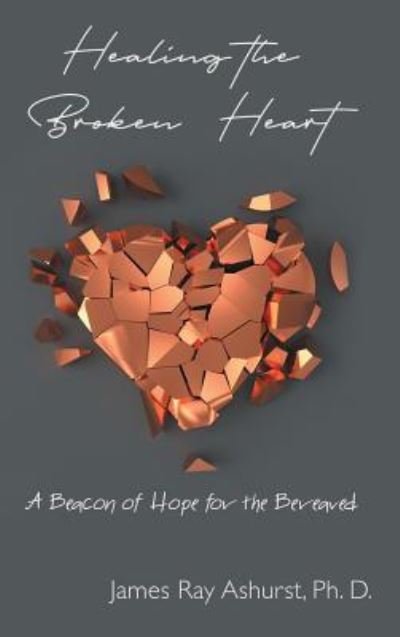 Cover for James Ray Ashurst Ph D · Healing the Broken Heart (Hardcover Book) (2018)