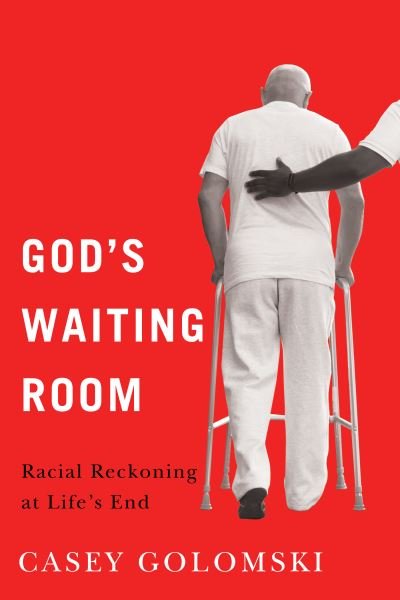 Cover for Casey Golomski · God's Waiting Room: Racial Reckoning at Life's End - Global Perspectives on Aging (Paperback Book) (2024)