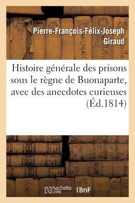 Cover for Giraud-p-f-f-j · Histoire Générale Des Prisons Sous Le Règne De Buonaparte, Avec Des Anecdotes Curieuses (Paperback Book) [French edition] (2013)