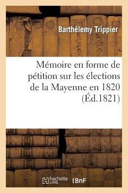 Cover for Trippier-b · Memoire en Forme De Petition Sur Les Elections De La Mayenne en 1820, Presente a La Chambre (Paperback Book) [French edition] (2013)