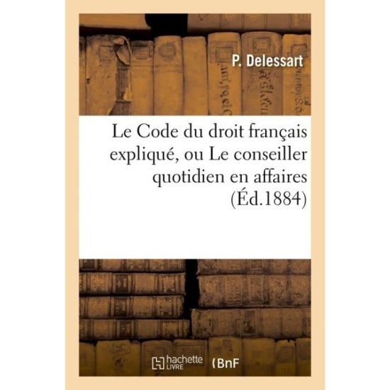 Cover for P Delessart · Le Code Du Droit Francais Explique, Ou Le Conseiller Quotidien En Affaires - Sciences Sociales (Paperback Book) (2016)