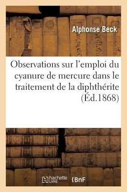 Cover for Alphonse Beck · Observations Sur l'Emploi Du Cyanure de Mercure Dans Le Traitement de la Diphtherite (Paperback Book) (2017)