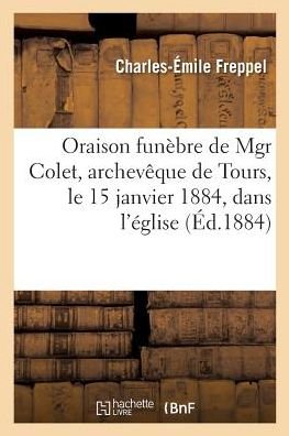 Cover for Charles-Émile Freppel · Oraison Funebre de Mgr Colet, Archeveque de Tours, Le 15 Janvier 1884, Dans l'Eglise (Paperback Book) (2017)