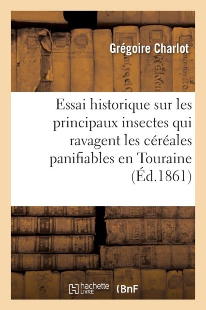 Cover for Gregoire Charlot · Essai Historique Sur Les Principaux Insectes Qui Ravagent Les Cereales Panifiables Et Leurs (Paperback Book) (2016)