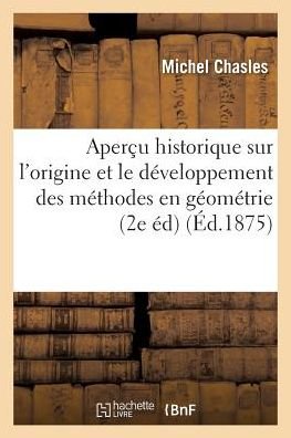 Cover for Michel Chasles · Apercu Historique Sur l'Origine Et Le Developpement Des Methodes En Geometrie, Particulierement: de Celles Qui Se Rapportent A La Geometrie Moderne; Suivi d'Un Memoire de Geometrie - Sciences (Paperback Book) (2016)