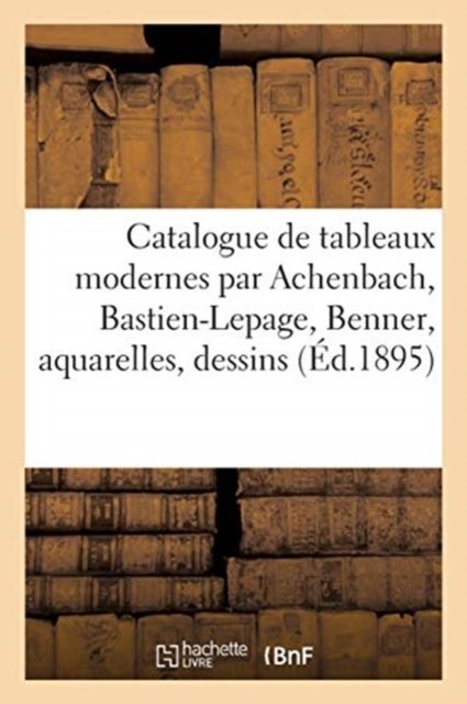 Cover for Eugène Féral · Catalogue de Tableaux Modernes Par Achenbach, Bastien-Lepage, Benner, Aquarelles, Dessins (Paperback Book) (2020)