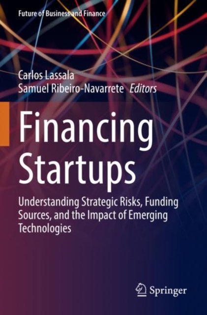 Cover for Carlos Lassala-Samuel Ribeiro-Navarrete · Financing Startups: Understanding Strategic Risks, Funding Sources, and the Impact of Emerging Technologies - Future of Business and Finance (Paperback Book) [2022 edition] (2023)